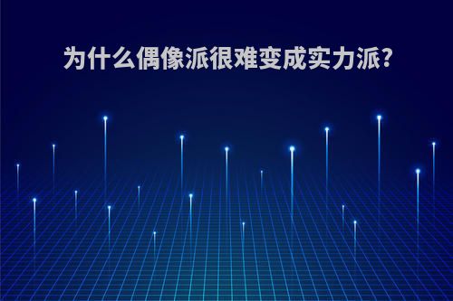 为什么偶像派很难变成实力派?