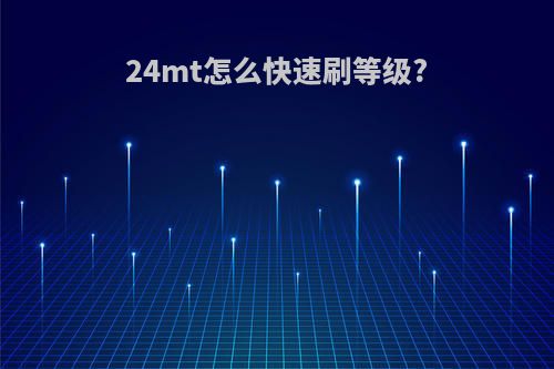 24mt怎么快速刷等级?