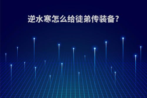 逆水寒怎么给徒弟传装备?