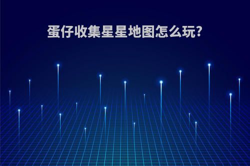 蛋仔收集星星地图怎么玩?