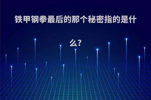 铁甲钢拳最后的那个秘密指的是什么?