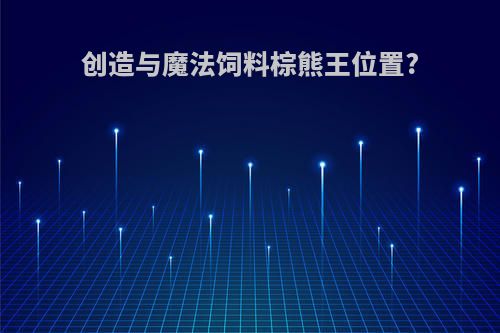 创造与魔法饲料棕熊王位置?