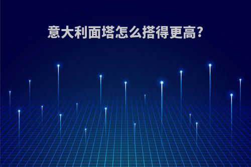 意大利面塔怎么搭得更高?