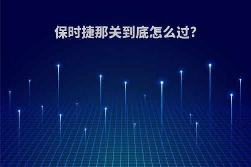 保时捷那关到底怎么过?