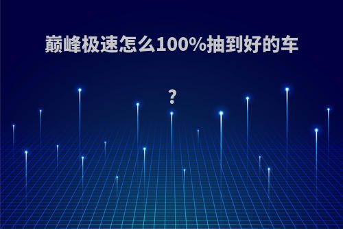 巅峰极速怎么100%抽到好的车?