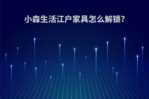 小森生活江户家具怎么解锁?