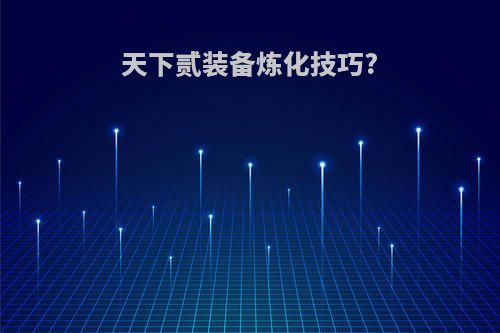 天下贰装备炼化技巧?