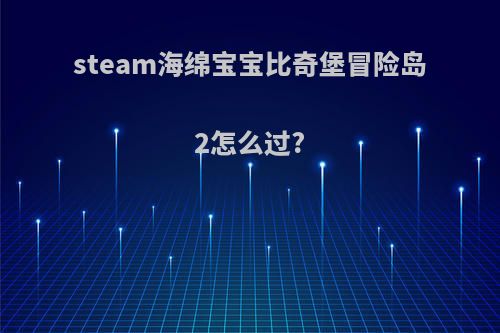 steam海绵宝宝比奇堡冒险岛2怎么过?