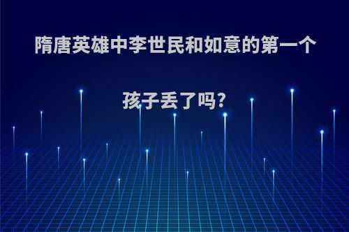 隋唐英雄中李世民和如意的第一个孩子丢了吗?