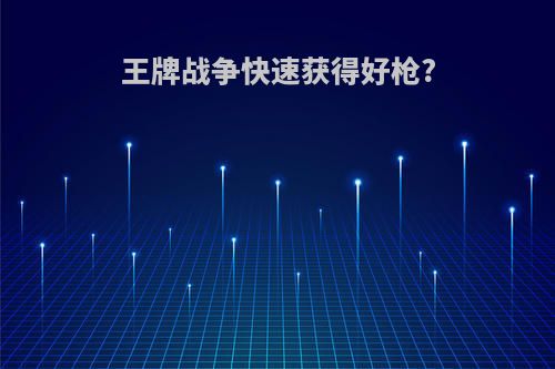 王牌战争快速获得好枪?