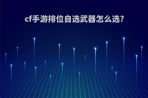 cf手游排位自选武器怎么选?