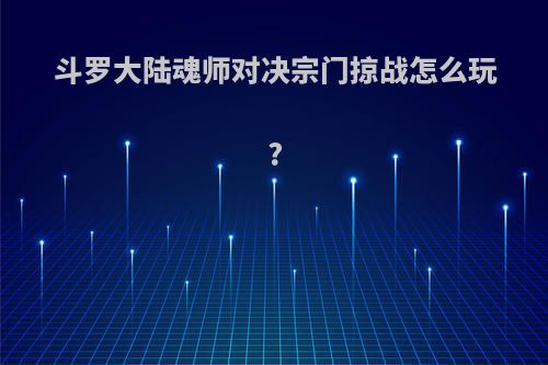 斗罗大陆魂师对决宗门掠战怎么玩?