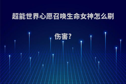 超能世界心愿召唤生命女神怎么刷伤害?