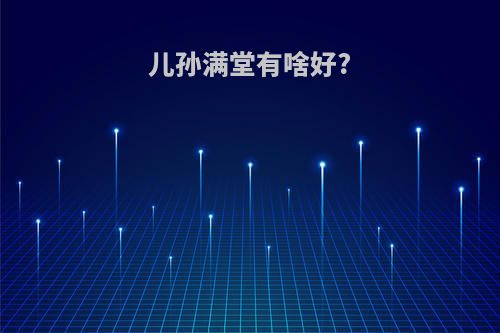 儿孙满堂有啥好?