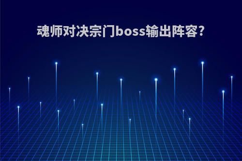 魂师对决宗门boss输出阵容?