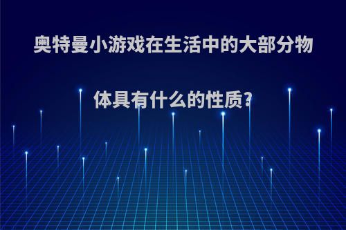 奥特曼小游戏在生活中的大部分物体具有什么的性质?