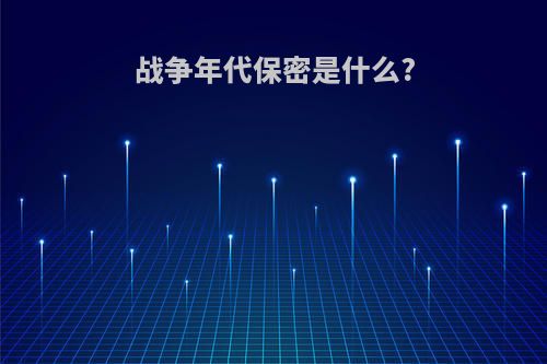战争年代保密是什么?