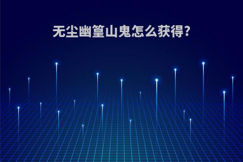 无尘幽篁山鬼怎么获得?
