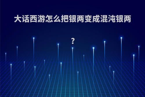 大话西游怎么把银两变成混沌银两?