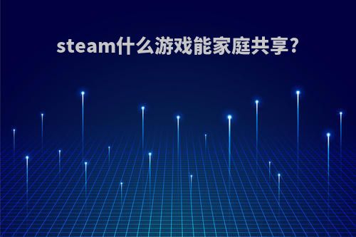steam什么游戏能家庭共享?