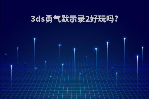 3ds勇气默示录2好玩吗?