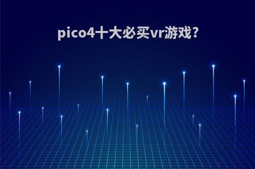 pico4十大必买vr游戏?