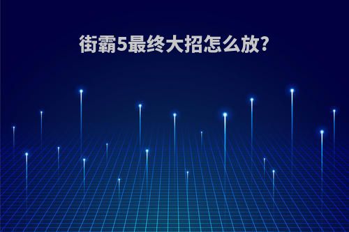 街霸5最终大招怎么放?