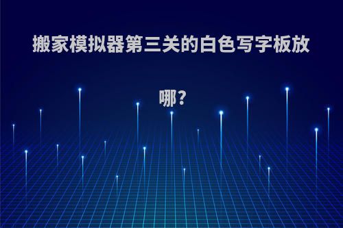 搬家模拟器第三关的白色写字板放哪?