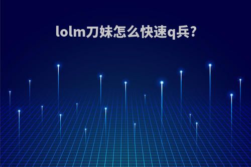 lolm刀妹怎么快速q兵?