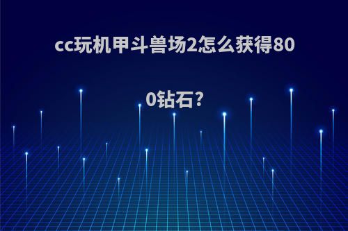 cc玩机甲斗兽场2怎么获得800钻石?