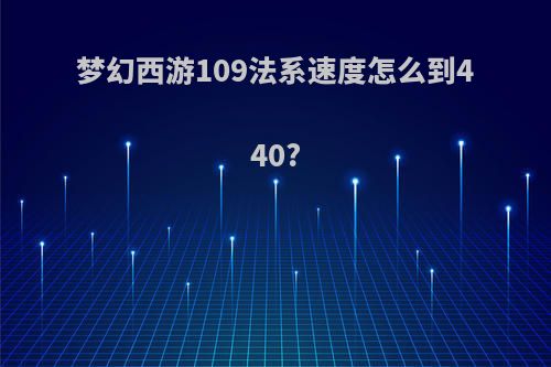 梦幻西游109法系速度怎么到440?