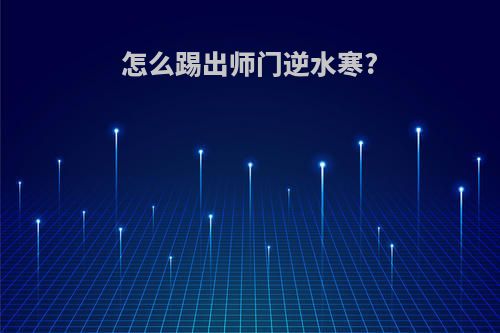 怎么踢出师门逆水寒?