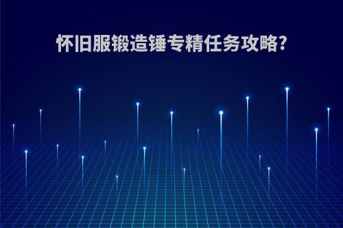 怀旧服锻造锤专精任务攻略?