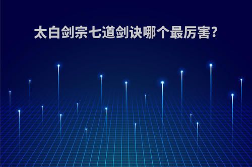 太白剑宗七道剑诀哪个最厉害?