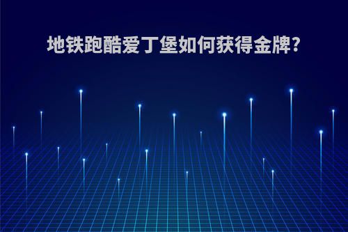 地铁跑酷爱丁堡如何获得金牌?