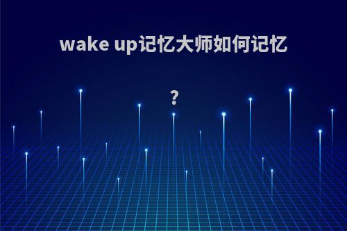 wake up记忆大师如何记忆?
