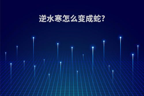 逆水寒怎么变成蛇?