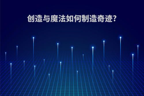 创造与魔法如何制造奇迹?