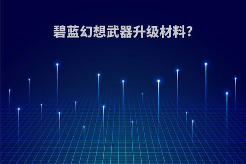 碧蓝幻想武器升级材料?