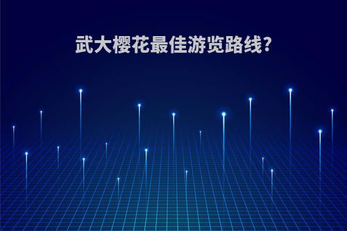 武大樱花最佳游览路线?