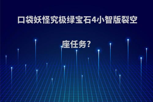 口袋妖怪究极绿宝石4小智版裂空座任务?