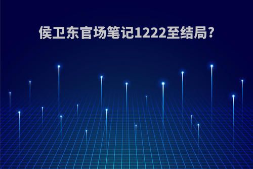 侯卫东官场笔记1222至结局?