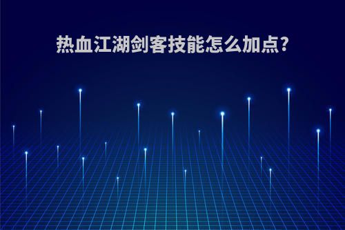 热血江湖剑客技能怎么加点?