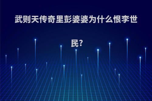 武则天传奇里彭婆婆为什么恨李世民?