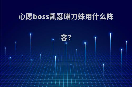 心愿boss凯瑟琳刀妹用什么阵容?