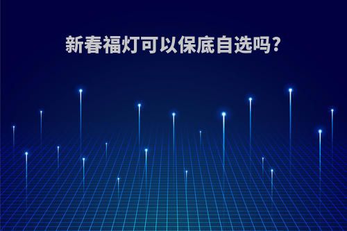 新春福灯可以保底自选吗?