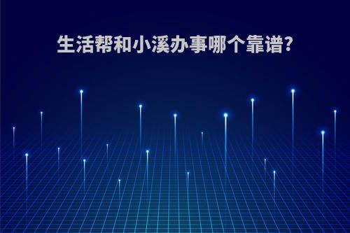 生活帮和小溪办事哪个靠谱?