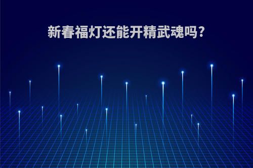 新春福灯还能开精武魂吗?