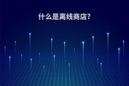 什么是离线商店?