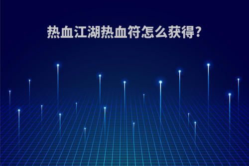 热血江湖热血符怎么获得?